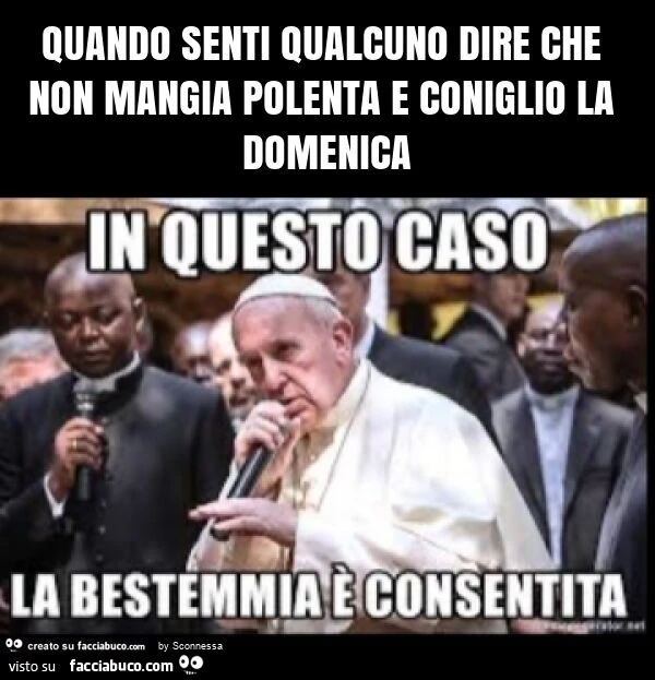 Quando senti qualcuno dire che non mangia polenta e coniglio la domenica