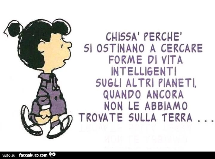 Chissà perché si ostinano a cercare forme di vita intelligenti sugli altri pianeti, quando ancora non le abbiamo trovate sulla terra