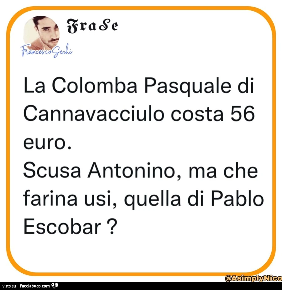 La colomba pasquale di cannavacciulo costa 56 euro. Scusa antonino, ma che farina usi, quella di pablo escobar?
