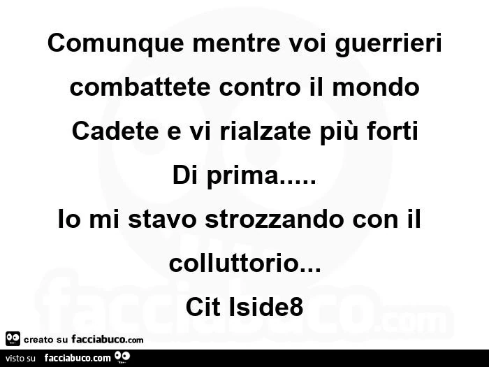 Comunque mentre voi guerrieri combattete contro il mondo cadete e vi rialzate più forti di prima&hellip; io mi stavo strozzando con il colluttorio
