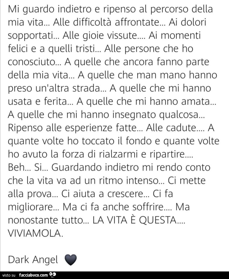 Mi guardo indietro e ripenso al percorso della mia vita… alle difficoltà affrontate… ai dolori sopportati… alle gioie vissute… ai momenti felici e a quelli tristi… alle persone che ho conosciuto
