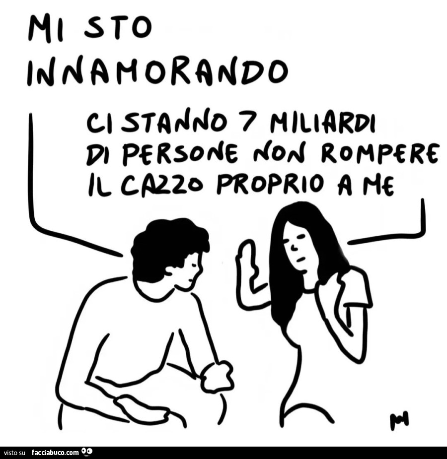 Mi sto innamorando. Ci stanno 7 miliardi di persone non rompere il cazzo proprio a me