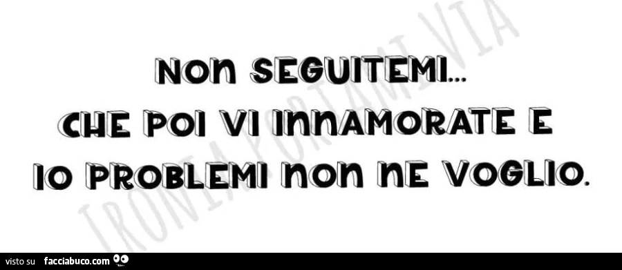 Non seguitemi&hellip; che poi vi innamorate e io problemi non ne voglio