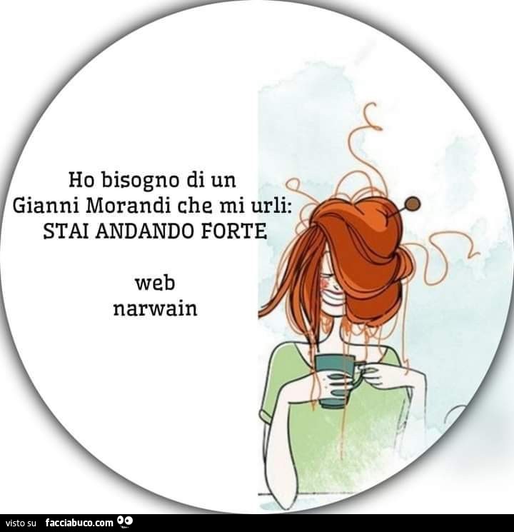 Ho bisogno di un gianni morandi che mi urli: stai andando forte