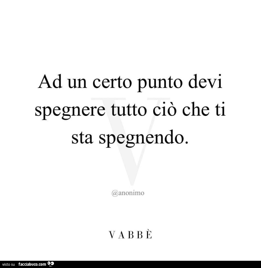 Ad un certo punto devi spegnere tutto ciò che ti sta spegnendo