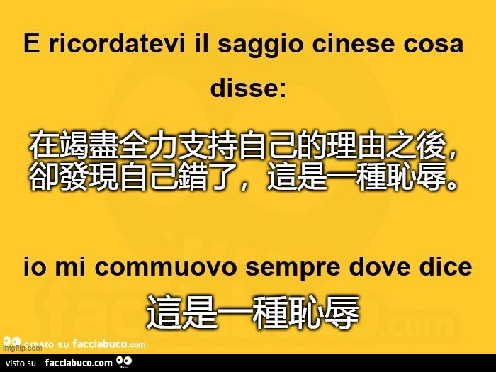 E ricordatevi il saggio cinese cosa disse: io mi commuovo sempre dove dice