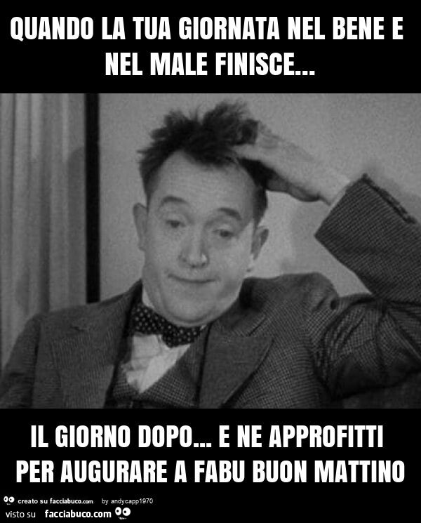 Quando la tua giornata nel bene e nel male finisce… il giorno dopo… e ne approfitti per augurare a fabu buon mattino