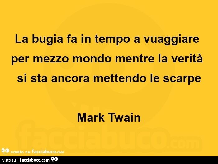 La bugia fa in tempo a vuaggiare per mezzo mondo mentre la verità si sta ancora mettendo le scarpe mark twain