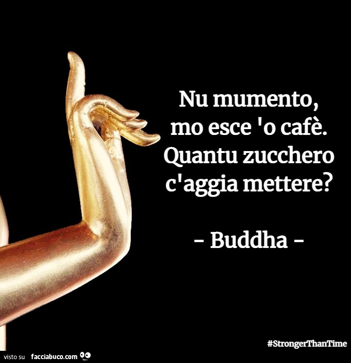Nu mumento, mo esce 'o cafè. Quantu zucchero c'aggia mettere? Buddha
