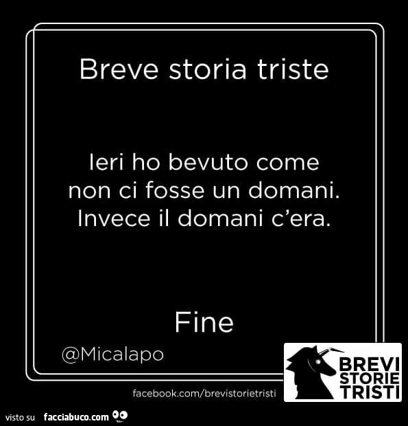 Breve storia triste: ieri ho bevuto come non ci fosse un domani. Invece il domani c'era. Fine