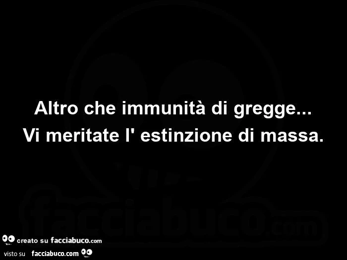 Altro che immunità di gregge&hellip;  vi meritate l' estinzione di massa