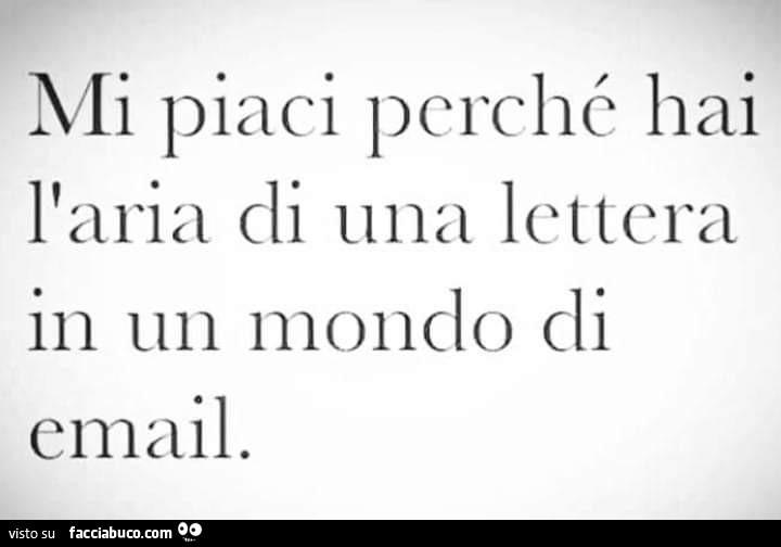 Mi piaci perché hai l'aria di una lettera in un mondo di email