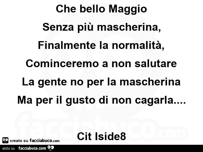 Che bello maggio senza più mascherina, finalmente la normalità,   cominceremo a non salutare  la gente no per la mascherina ma per il gusto di non cagarla&hellip; cit iside8