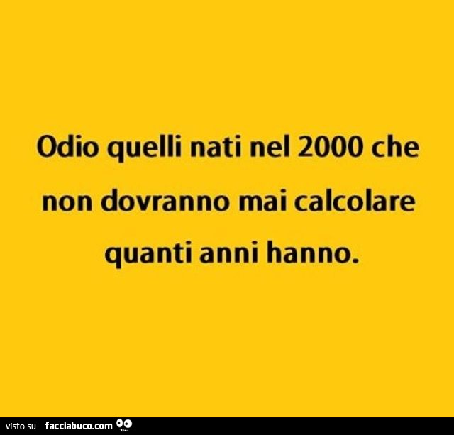 Odio quelli nati nel 2000 che non dovranno mai calcolare quanti anni hanno