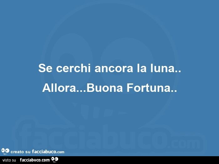 Se cerchi ancora la luna. Allora… buona fortuna