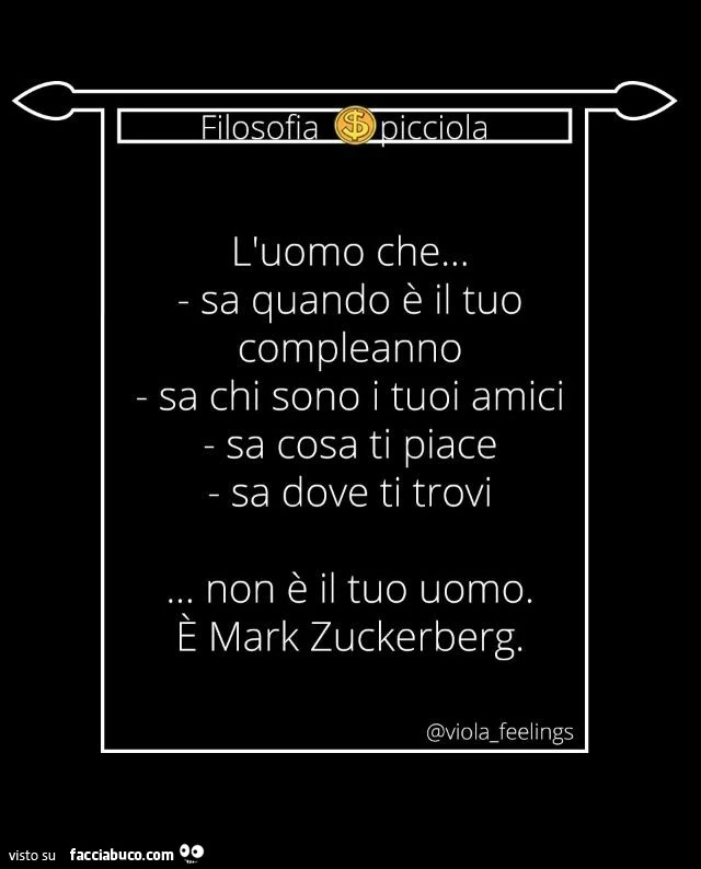 L'uomo che&hellip; sa quando è il tuo compleanno, sa chi sono i tuoi amici, sa cosa ti piace, sa dove ti trovi, non è il tuo uomo. È Mark Zuckerberg