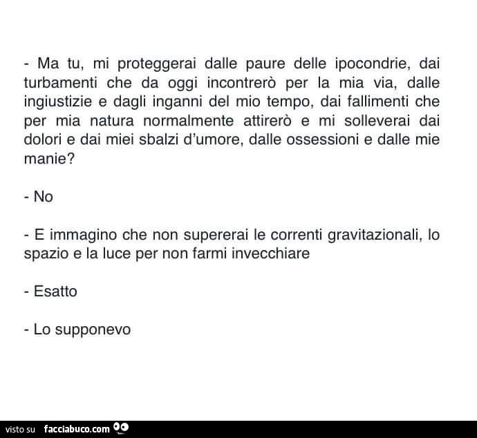 Ma tu, mi proteggerai dalle paure delle ipocondrie, dai turbamenti che da oggi incontrerò per la mia via, dalle ingiustizie e dagli inganni del mio tempo, dai fallimenti che per mia natura normalmente attirerò e mi solleverai dai dolori e dai miei sbalzi 