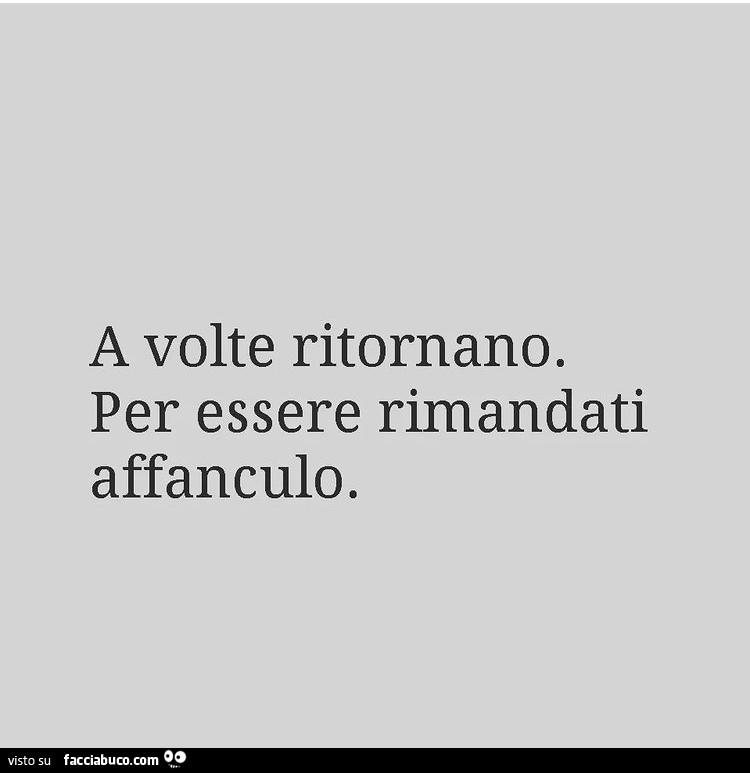A volte ritornano. Per essere rimandati affanculo