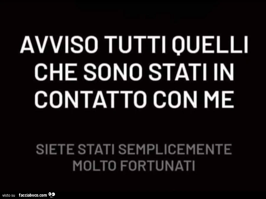 Avviso tutti quelli che sono stati in contatto con me siete stati semplicemente molto fortunati