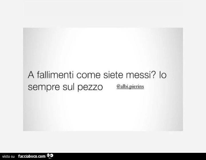 A fallimenti come siete messi? Io sempre sul pezzo
