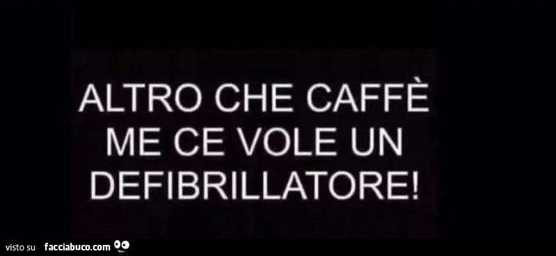 Altro che caffè me ce vole un defibrillatore