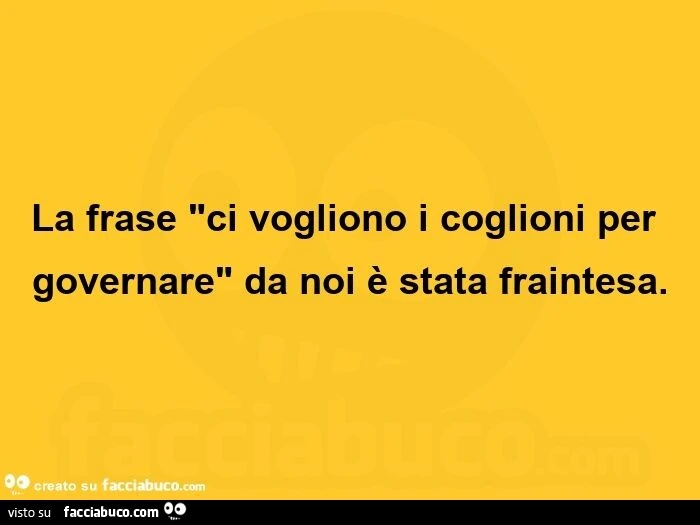 La frase ci vogliono i coglioni per governare da noi è stata fraintesa