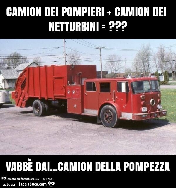 Camion dei pompieri + camion dei netturbini =? Vabbè dai… camion della pompezza