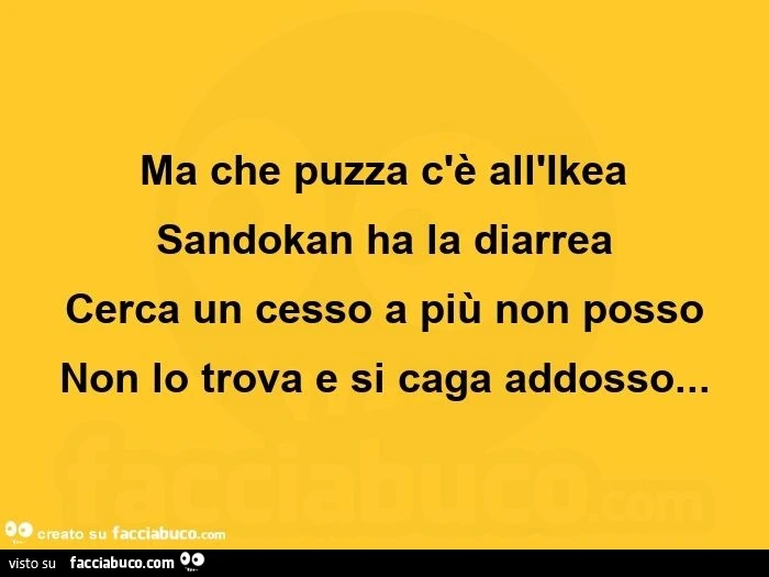 Ma che puzza c'è all'ikea sandokan ha la diarrea cerca un cesso a più non posso non lo trova e si caga addosso