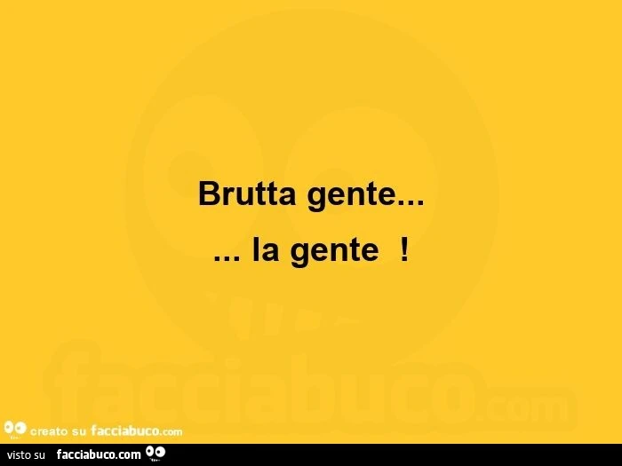 Brutta gente&hellip; la gente 