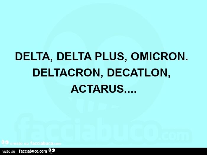 Delta, delta plus, omicron. Deltacron, decatlon, actarus