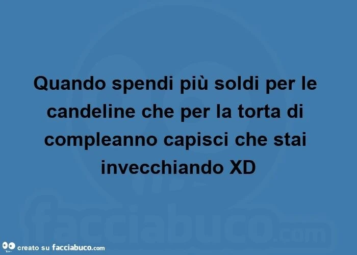 Quando spendi più soldi per le candeline che per la torta di compleanno capisci che stai invecchiando xd