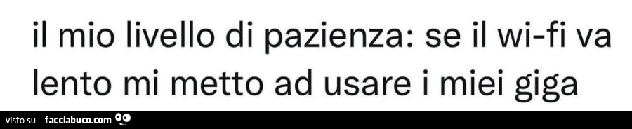 Il mio livello di pazienza: se il wi-fi va lento mi metto ad usare i miei giga