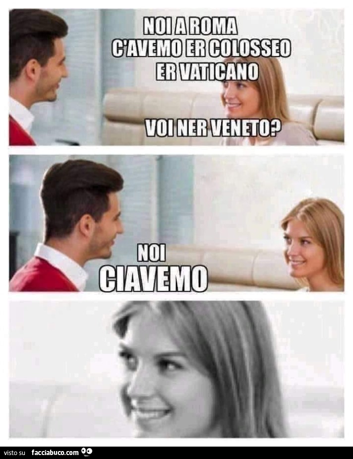 Noi a Roma c'avemo Er Colosseo er Vaticano voi ner veneto? Noi ciavemo