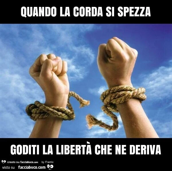 Quando la corda si spezza goditi la libertà che ne deriva