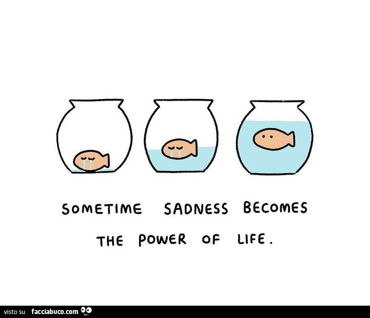 Sometime sadness becomes the power of life