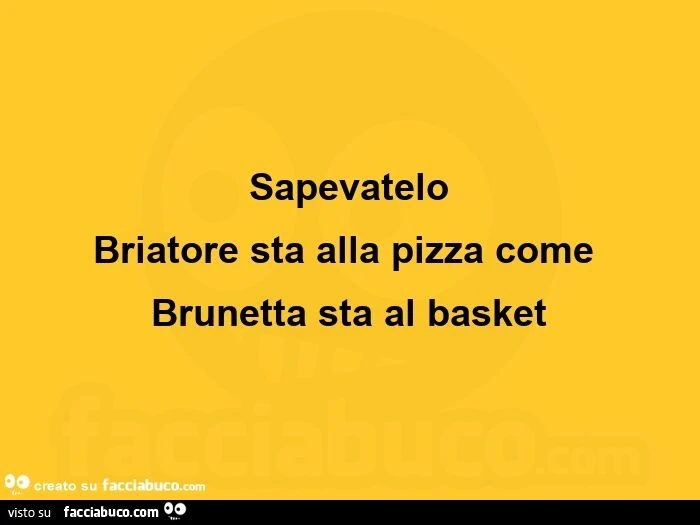 Sapevatelo briatore sta alla pizza come brunetta sta al basket