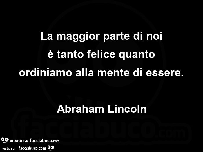 La maggior parte di noi è tanto felice quanto ordiniamo alla mente di essere. Abraham Lincoln
