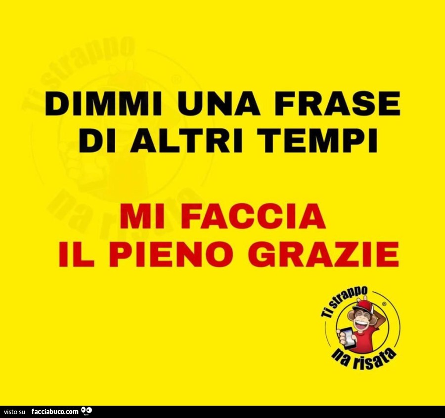 Dimmi una frase di altri tempi mi faccia il pieno grazie