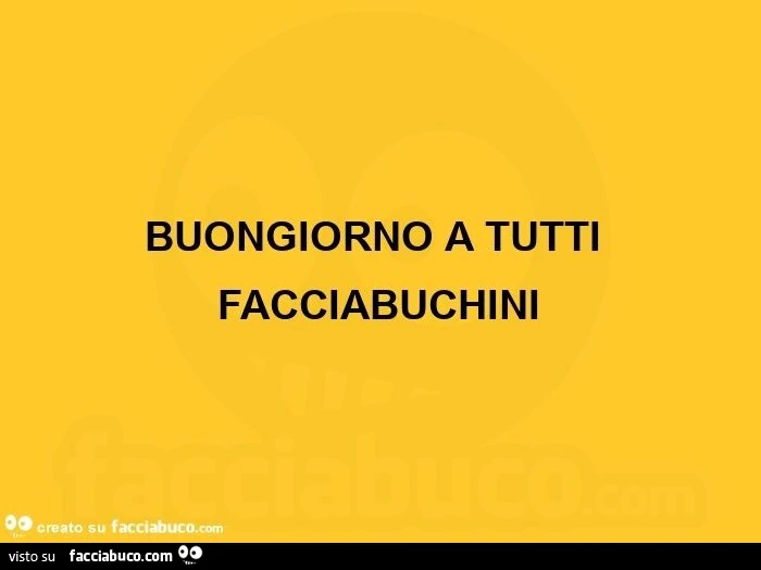 Buongiorno a tutti facciabuchini 