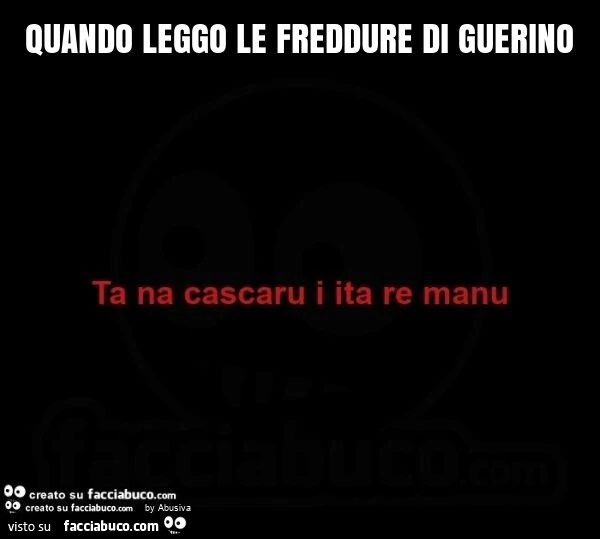 Quando leggo le freddure di guerino. Ta na cascaru i ita re manu