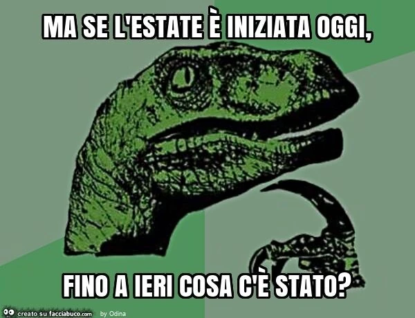 Ma se l'estate è iniziata oggi, fino a ieri cosa c'è stato?