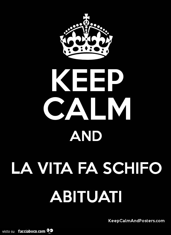 Keep calm and la vita fa schifo abituati