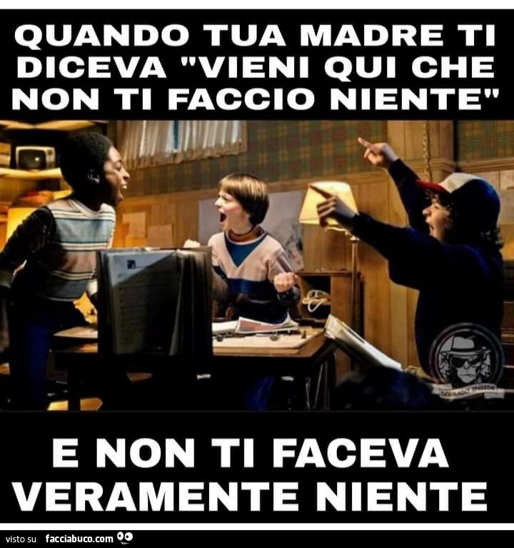 Quando tua madre ti diceva vieni qui che non ti faccio niente