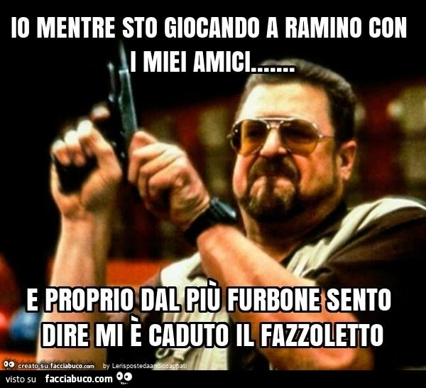 Io mentre sto giocando a ramino con i miei amici&hellip; e proprio dal più furbone sento dire mi è caduto il fazzoletto