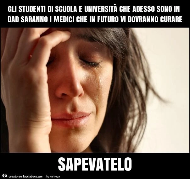 Gli studenti di scuola e università che adesso sono in dad saranno i medici che in futuro vi dovranno curare sapevatelo