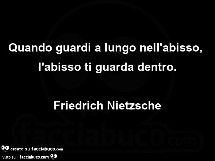 Quando guardi a lungo nell'abisso, l'abisso ti guarda dentro. Friedrich