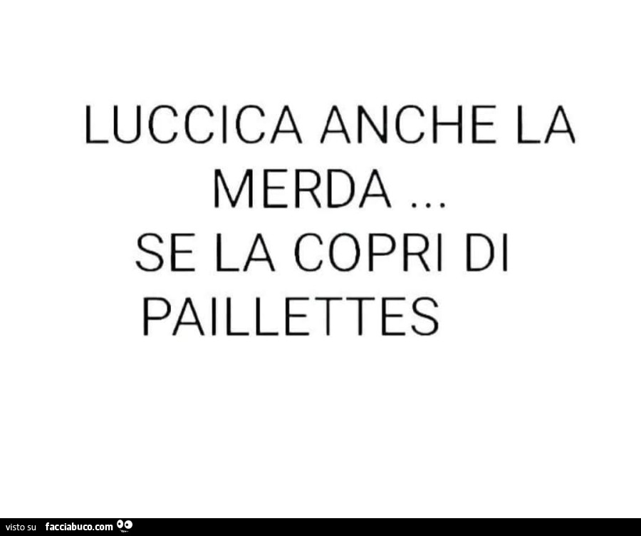 Luccica anche la merda se la copri di paillettes