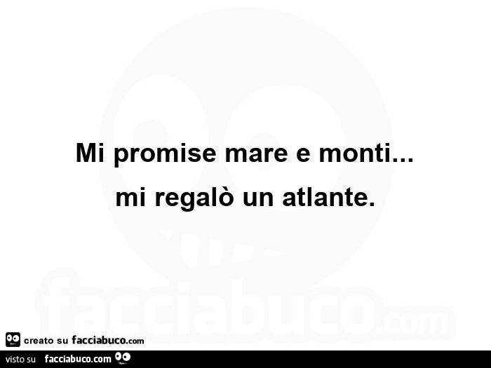 Mi promise mare e monti… mi regalò un atlante