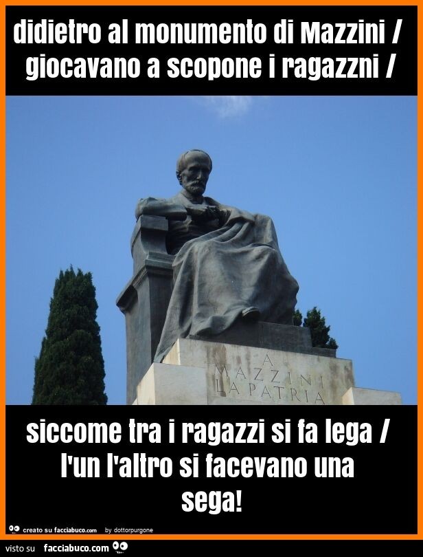 Didietro al monumento di mazzini / giocavano a scopone i ragazzni / siccome tra i ragazzi si fa lega / l'un l'altro si facevano una sega