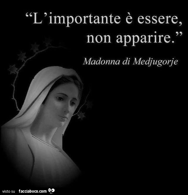 L'importante è essere, non apparire. madonna di Medjugorje
